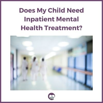 Does My Child Need Inpatient Mental Health Treatment?