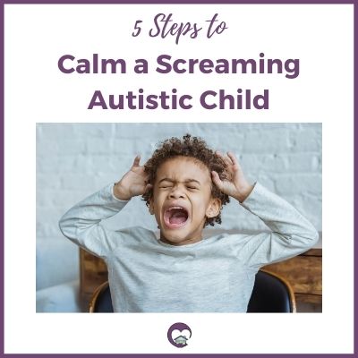 5 Steps to Calm a Screaming Autistic Child