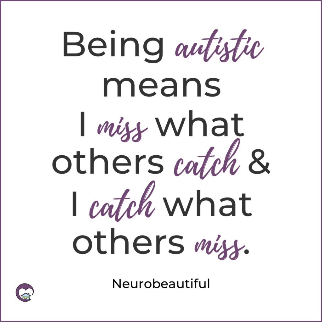 Being autistic means I miss what others catch & catch what others miss.