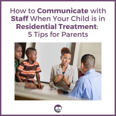 How to Communicate with Staff When Your Child is in Residential Treatment: 5 Tips for Parents