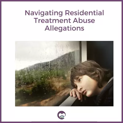 A graphics with text overlay reads as : Navigating Residential Treatment Abuse Allegations. Below is a photo of child looking out a window.