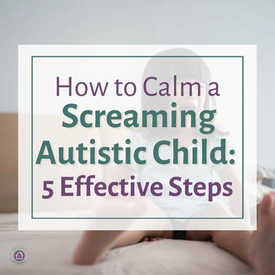 How to Calm a Screaming Autistic Child: 5 Effective Steps