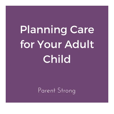 Planning care for your adult child. Parent Strong guide.